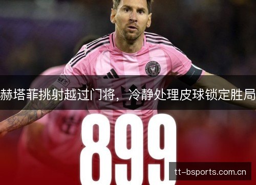 赫塔菲挑射越过门将，冷静处理皮球锁定胜局