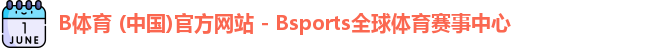 B体育 (中国)官方网站 - Bsports全球体育赛事中心